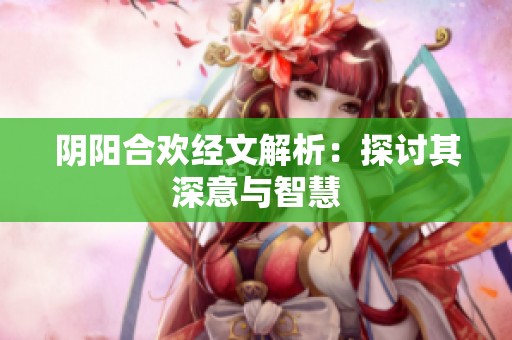 阴阳合欢经文解析：探讨其深意与智慧