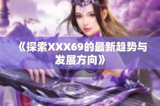 《探索XXX69的最新趋势与发展方向》