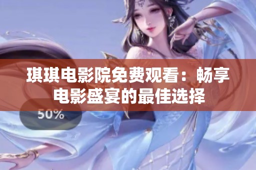 琪琪电影院免费观看：畅享电影盛宴的最佳选择