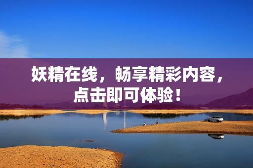 妖精在线，畅享精彩内容，点击即可体验！