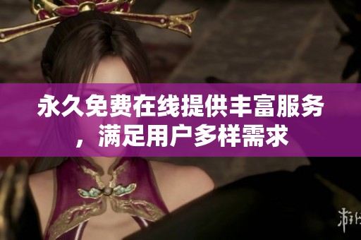 永久免费在线提供丰富服务，满足用户多样需求