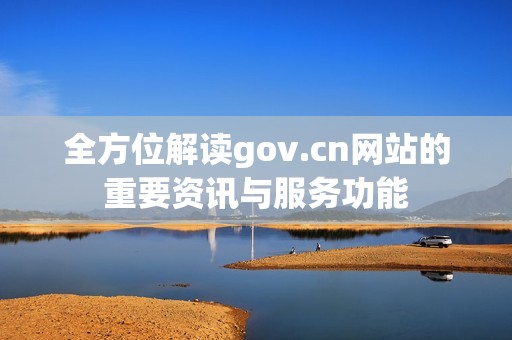 全方位解读gov.cn网站的重要资讯与服务功能