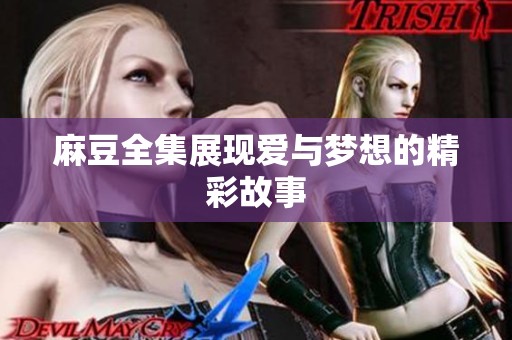麻豆全集展现爱与梦想的精彩故事