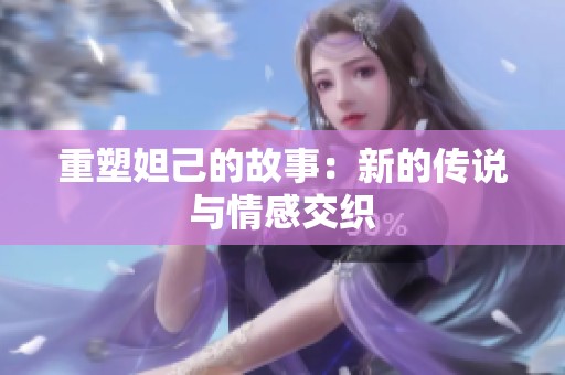 重塑妲己的故事：新的传说与情感交织