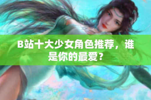 B站十大少女角色推荐，谁是你的最爱？