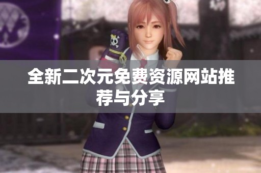 全新二次元免费资源网站推荐与分享
