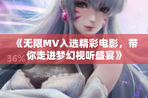 《无限MV入选精彩电影，带你走进梦幻视听盛宴》