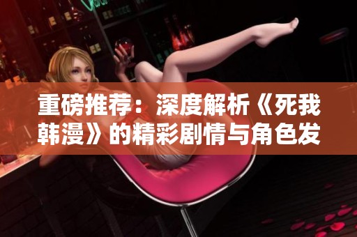 重磅推荐：深度解析《死我韩漫》的精彩剧情与角色发展