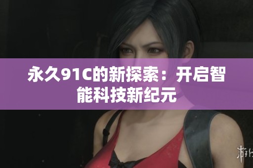 永久91C的新探索：开启智能科技新纪元