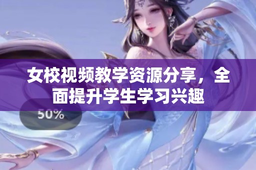 女校视频教学资源分享，全面提升学生学习兴趣