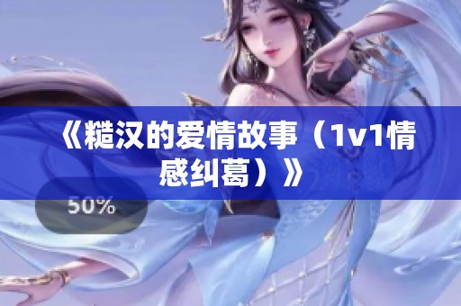 《糙汉的爱情故事（1v1情感纠葛）》