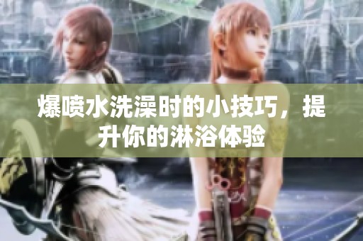 爆喷水洗澡时的小技巧，提升你的淋浴体验