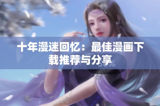 十年漫迷回忆：最佳漫画下载推荐与分享