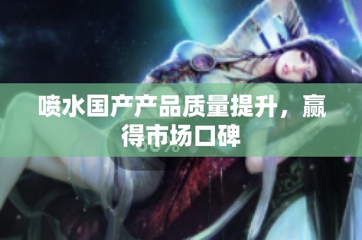 喷水国产产品质量提升，赢得市场口碑