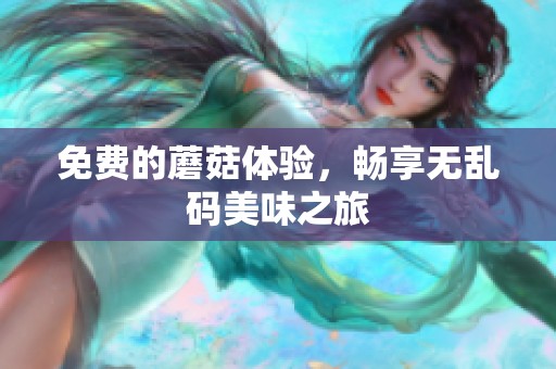 免费的蘑菇体验，畅享无乱码美味之旅
