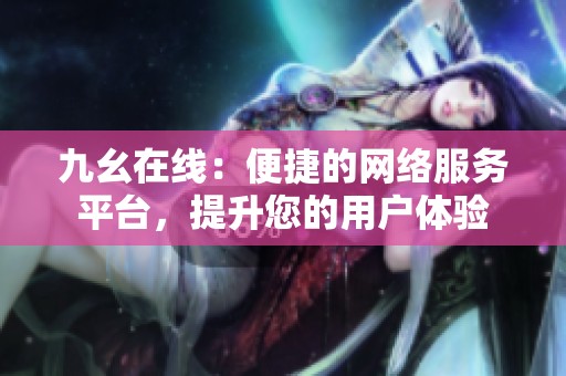 九幺在线：便捷的网络服务平台，提升您的用户体验