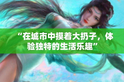 “在城市中摸着大扔子，体验独特的生活乐趣”