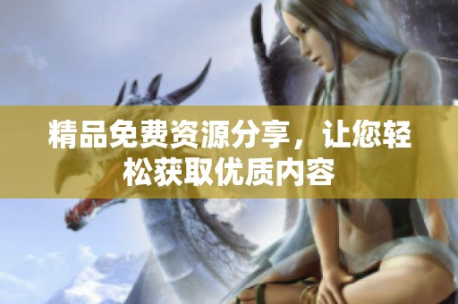 精品免费资源分享，让您轻松获取优质内容