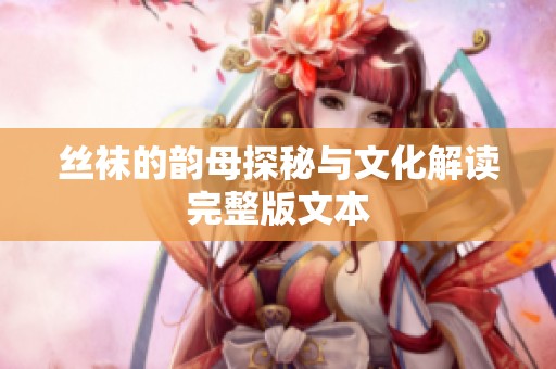 丝袜的韵母探秘与文化解读完整版文本