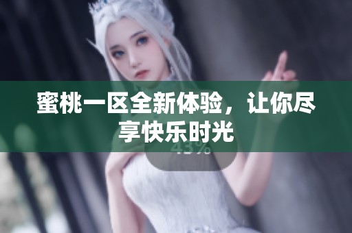 蜜桃一区全新体验，让你尽享快乐时光