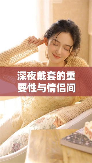 深夜戴套的重要性与情侣间的亲密关系探讨