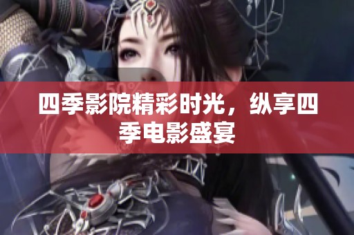 四季影院精彩时光，纵享四季电影盛宴
