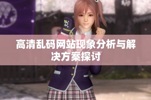 高清乱码网站现象分析与解决方案探讨