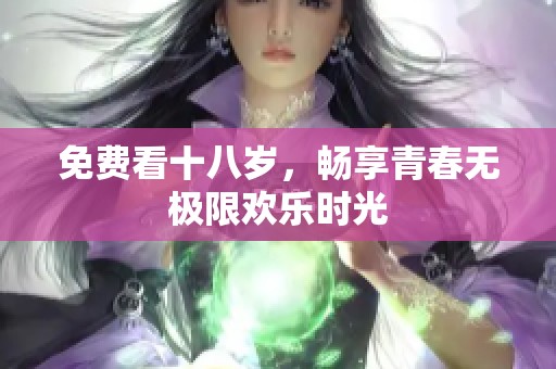 免费看十八岁，畅享青春无极限欢乐时光