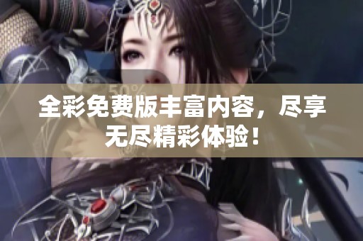 全彩免费版丰富内容，尽享无尽精彩体验！