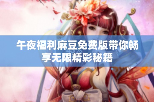 午夜福利麻豆免费版带你畅享无限精彩秘籍