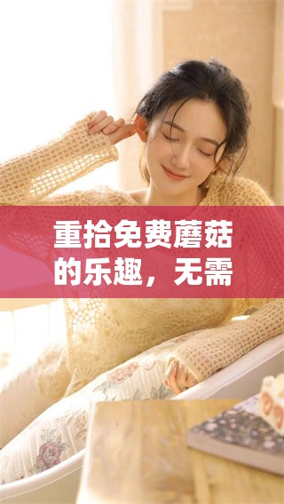 重拾免费蘑菇的乐趣，无需支付任何费用！