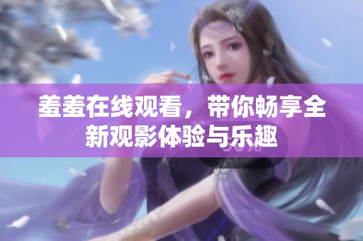 羞羞在线观看，带你畅享全新观影体验与乐趣