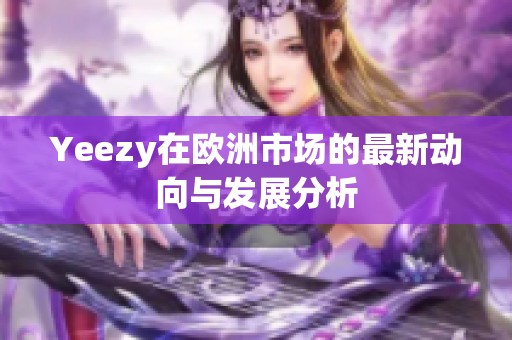 Yeezy在欧洲市场的最新动向与发展分析