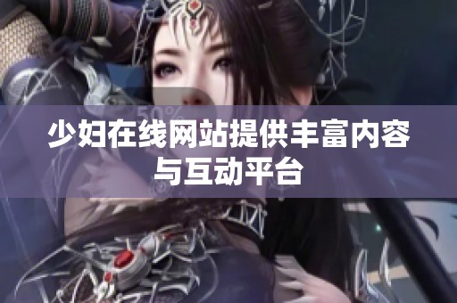 少妇在线网站提供丰富内容与互动平台
