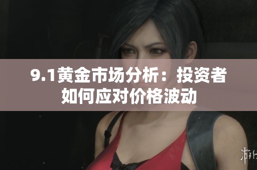 9.1黄金市场分析：投资者如何应对价格波动