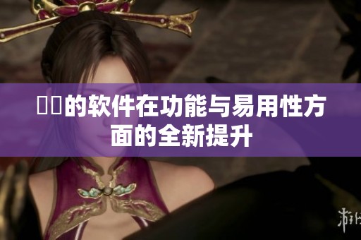 妺妺的软件在功能与易用性方面的全新提升