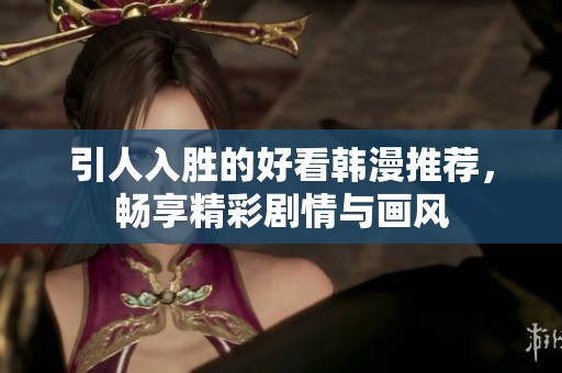 引人入胜的好看韩漫推荐，畅享精彩剧情与画风