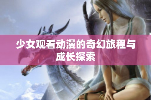 少女观看动漫的奇幻旅程与成长探索