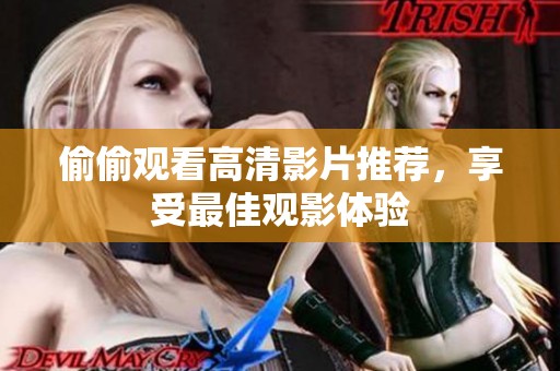 偷偷观看高清影片推荐，享受最佳观影体验