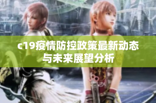 c19疫情防控政策最新动态与未来展望分析