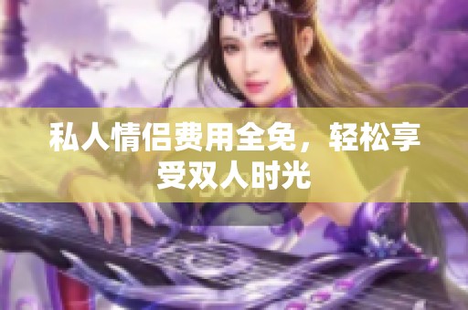 私人情侣费用全免，轻松享受双人时光