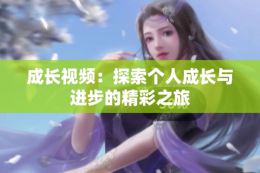 成长视频：探索个人成长与进步的精彩之旅
