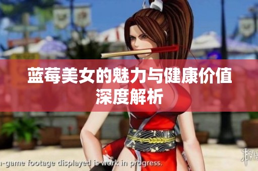 蓝莓美女的魅力与健康价值深度解析