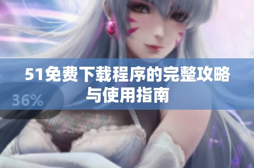 51免费下载程序的完整攻略与使用指南