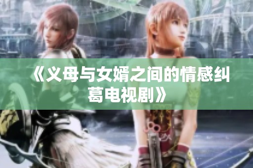 《义母与女婿之间的情感纠葛电视剧》