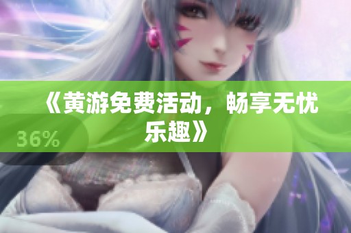 《黄游免费活动，畅享无忧乐趣》