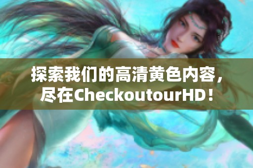 探索我们的高清黄色内容，尽在CheckoutourHD！