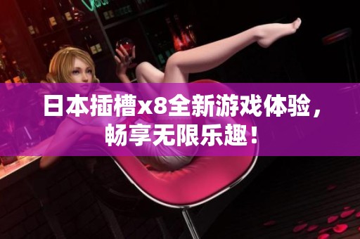 日本插槽x8全新游戏体验，畅享无限乐趣！