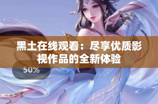 黑土在线观看：尽享优质影视作品的全新体验