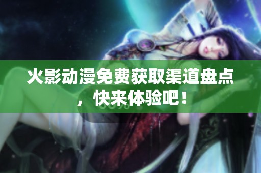 火影动漫免费获取渠道盘点，快来体验吧！